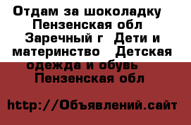 Отдам за шоколадку - Пензенская обл., Заречный г. Дети и материнство » Детская одежда и обувь   . Пензенская обл.